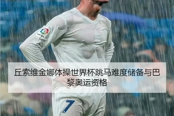 丘索维金娜体操世界杯跳马难度储备与巴黎奥运资格